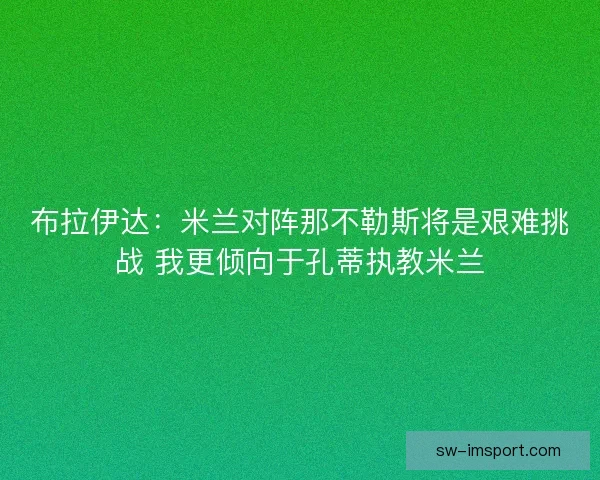 布拉伊达：米兰对阵那不勒斯将是艰难挑战 我更倾向于孔蒂执教米兰